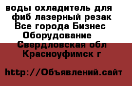 воды охладитель для 1kw фиб лазерный резак - Все города Бизнес » Оборудование   . Свердловская обл.,Красноуфимск г.